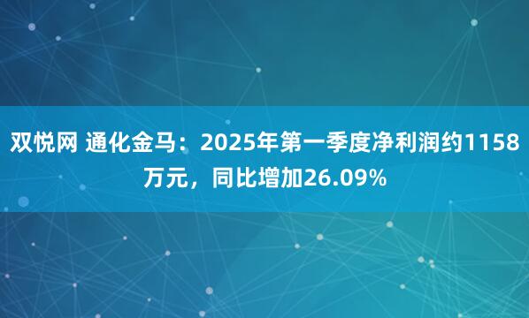双悦网 通化金马：2025年第一季度净利润约1158万元，同比增加26.09%