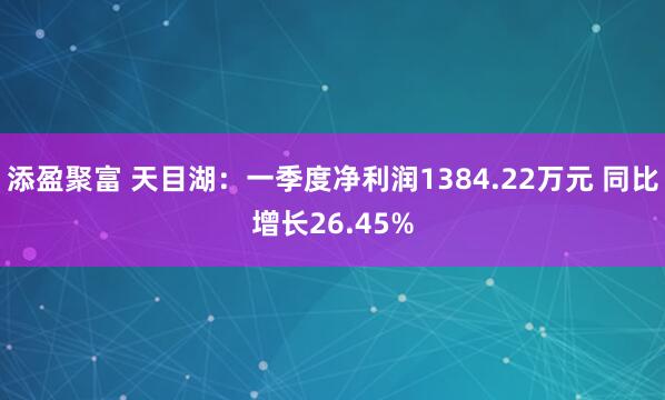添盈聚富 天目湖：一季度净利润1384.22万元 同比增长26.45%