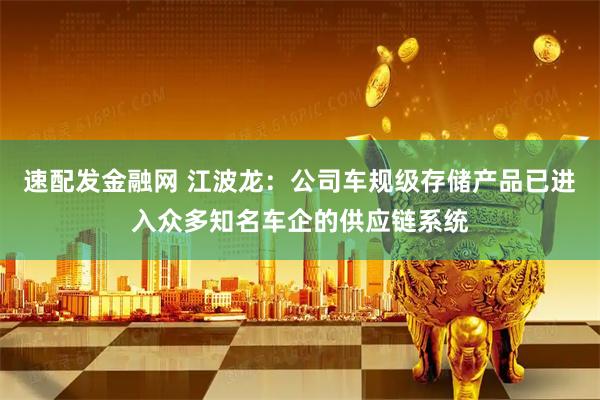 速配发金融网 江波龙：公司车规级存储产品已进入众多知名车企的供应链系统