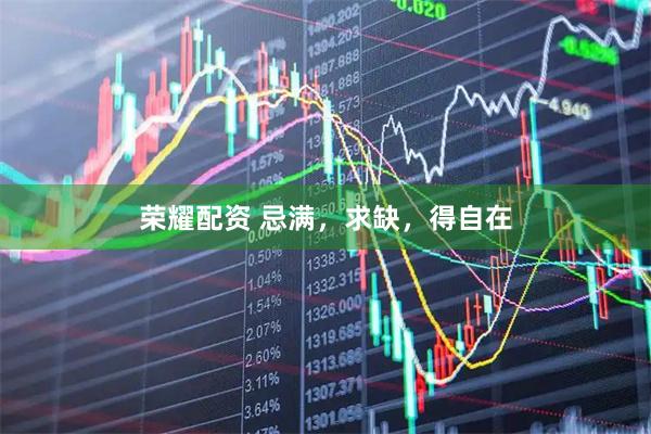 荣耀配资 忌满，求缺，得自在