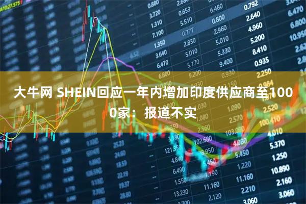 大牛网 SHEIN回应一年内增加印度供应商至1000家：报道不实