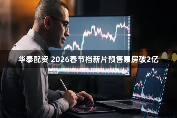 华泰配资 2026春节档新片预售票房破2亿