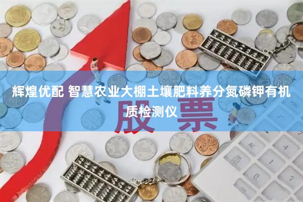 辉煌优配 智慧农业大棚土壤肥料养分氮磷钾有机质检测仪