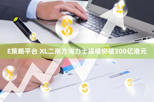 E策略平台 XL二南方海力士规模突破300亿港元